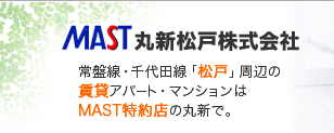 MAST丸新松戸株式会社　常磐線・千代田線「松戸」周辺の賃貸アパート・マンションはMAST特約店の丸新で。